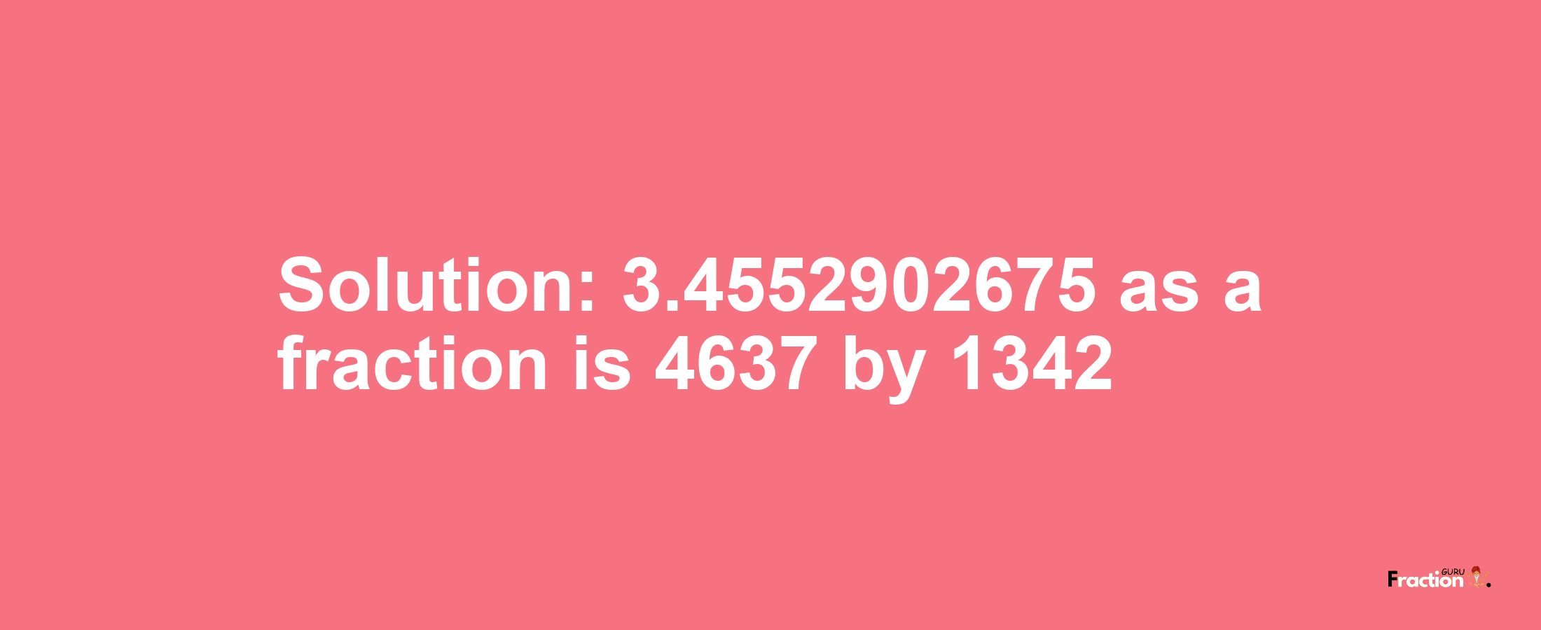 Solution:3.4552902675 as a fraction is 4637/1342